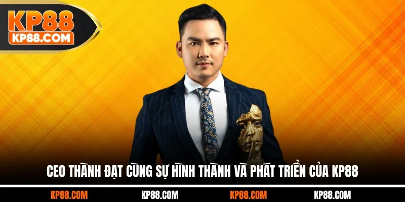 CEO Thành Đạt cùng sự hình thành và phát triển của KP88